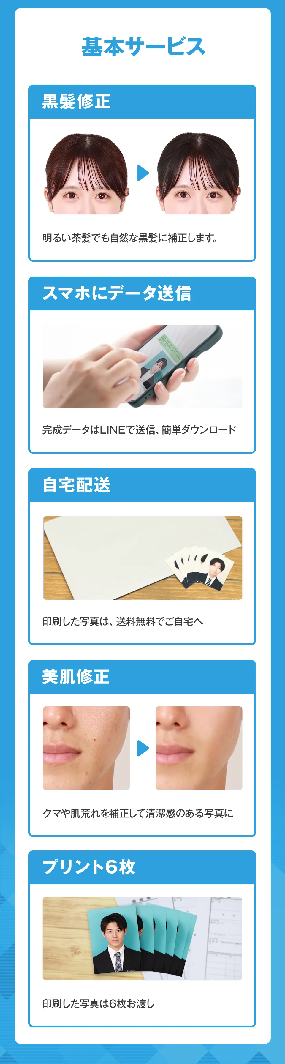黒髪修正では追加料金0円で明るい茶髪でも自然な黒髪に補正します。完成データはLINEで送信。印刷した写真は、送料無料でご自宅にお届け。美肌修整でクマや肌荒れを補正して清潔感のある写真に。印刷した写真は6枚お渡ししています。