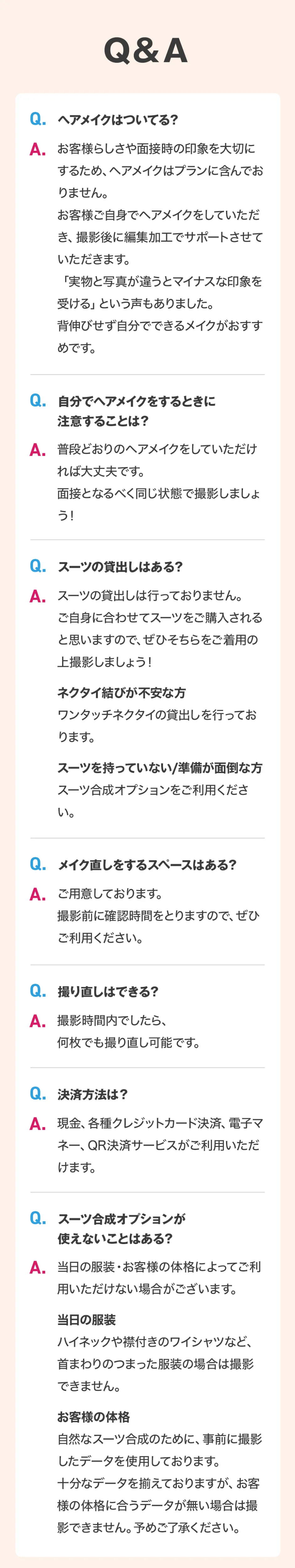 就活証明写真に関するQ&A。お客様らしさや面接時の印象を大切にするため、ヘアメイクはプランに含まれていません。スーツの貸出は行っていませんが、ワンタッチネクタイの貸出やスーツ合成オプションをご用意しております。撮影時間内であれば何枚でも撮り直しOK