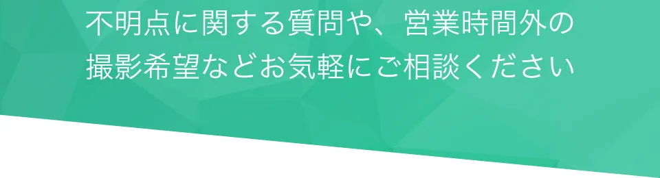 不明点に関する質問や、営業時間外の撮影希望などお気軽にご相談ください